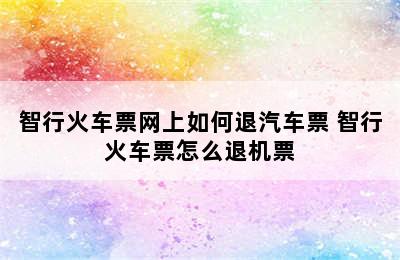 智行火车票网上如何退汽车票 智行火车票怎么退机票